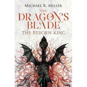 The Dragon's Blade: The Reborn King -- Michael R. Miller